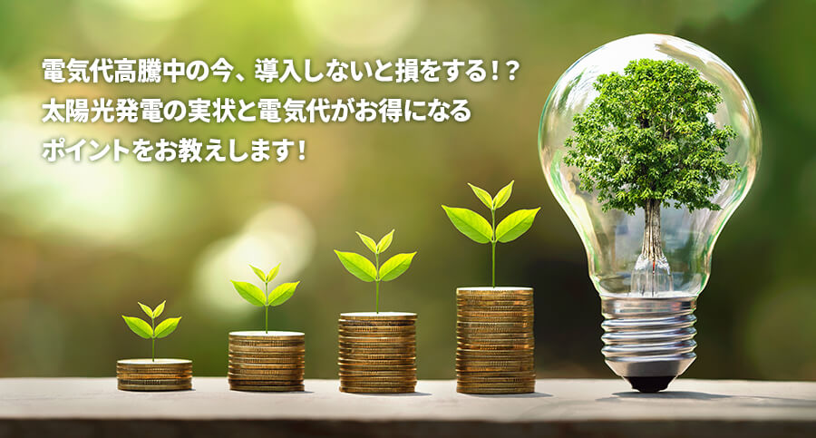 電気代高騰中の今、導入しないと損をする!? 太陽光発電の実状と電気代がお得になるポイントをお教えします!